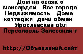 Дом на сваях с мансардой - Все города Недвижимость » Дома, коттеджи, дачи обмен   . Ярославская обл.,Переславль-Залесский г.